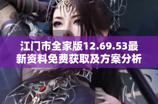 江门市全家版12.69.53最新资料免费获取及方案分析指南