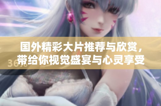 国外精彩大片推荐与欣赏，带给你视觉盛宴与心灵享受