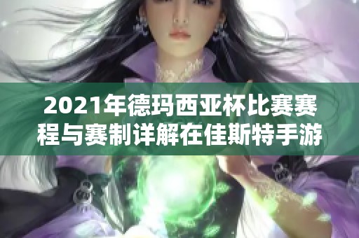 2021年德玛西亚杯比赛赛程与赛制详解在佳斯特手游网一站式获取信息