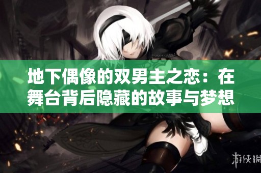 地下偶像的双男主之恋：在舞台背后隐藏的故事与梦想