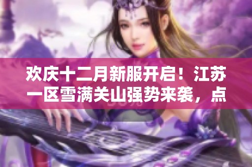 欢庆十二月新服开启！江苏一区雪满关山强势来袭，点卡月卡福利齐全等你体验！