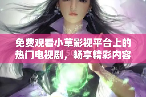 免费观看小草影视平台上的热门电视剧，畅享精彩内容