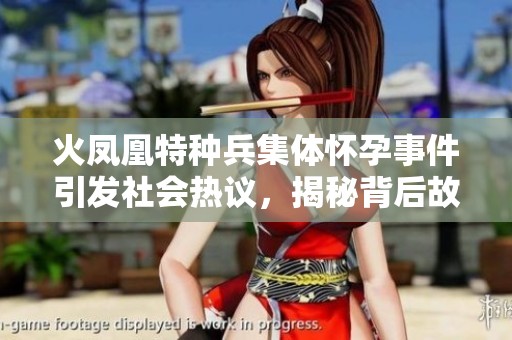 火凤凰特种兵集体怀孕事件引发社会热议，揭秘背后故事与影响