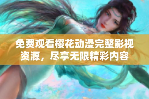免费观看樱花动漫完整影视资源，尽享无限精彩内容
