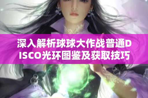 深入解析球球大作战普通DISCO光环图鉴及获取技巧，教你轻松快速收集光环资源