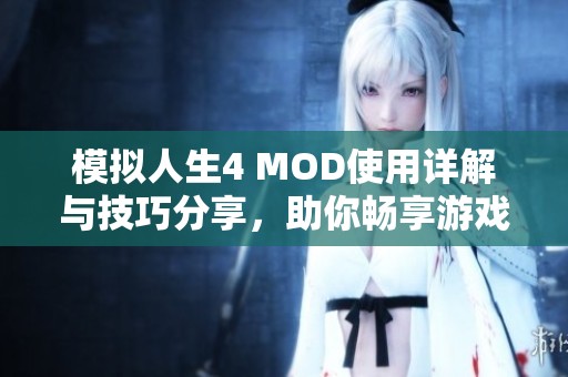 模拟人生4 MOD使用详解与技巧分享，助你畅享游戏乐趣与创意无限