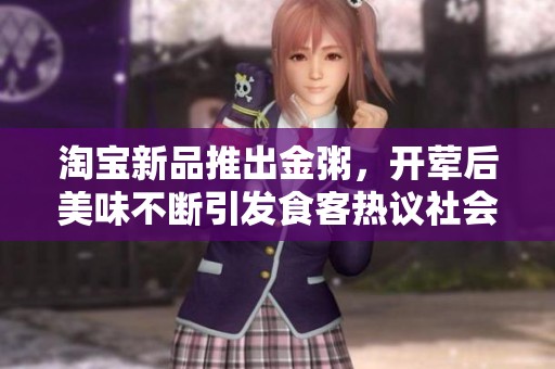 淘宝新品推出金粥，开荤后美味不断引发食客热议社会新闻动态