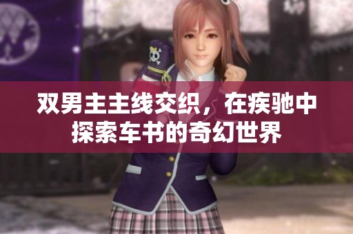 双男主主线交织，在疾驰中探索车书的奇幻世界