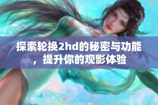 探索轮换2hd的秘密与功能，提升你的观影体验