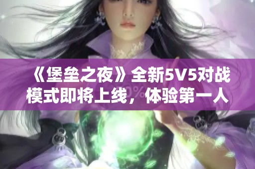 《堡垒之夜》全新5V5对战模式即将上线，体验第一人称视角的全新乐趣！