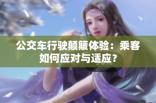 公交车行驶颠簸体验：乘客如何应对与适应？