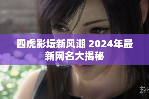 四虎影坛新风潮 2024年最新网名大揭秘
