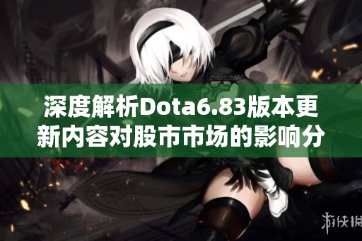 深度解析Dota6.83版本更新内容对股市市场的影响分析与讨论