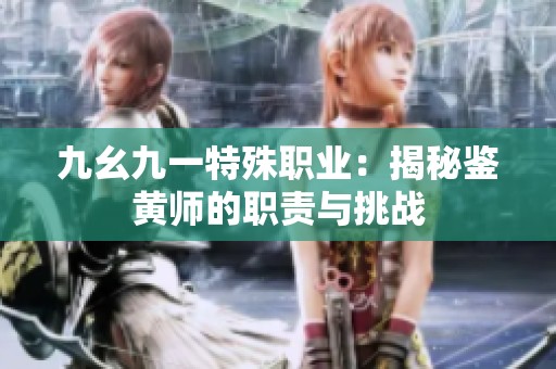 九幺九一特殊职业：揭秘鉴黄师的职责与挑战