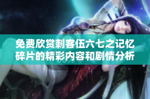 免费欣赏刺客伍六七之记忆碎片的精彩内容和剧情分析