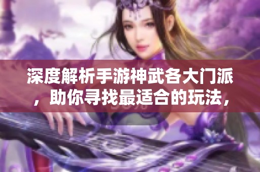 深度解析手游神武各大门派，助你寻找最适合的玩法，畅享无与伦比的游戏乐趣