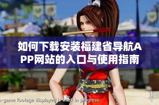 如何下载安装福建省导航APP网站的入口与使用指南