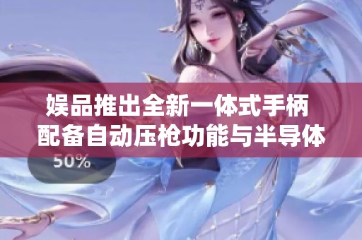 娱品推出全新一体式手柄 配备自动压枪功能与半导体散热系统助力吃鸡游戏体验