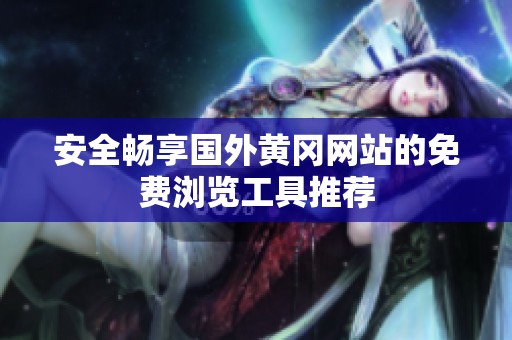 安全畅享国外黄冈网站的免费浏览工具推荐