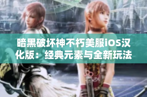 暗黑破坏神不朽美服iOS汉化版：经典元素与全新玩法的精彩交汇体验