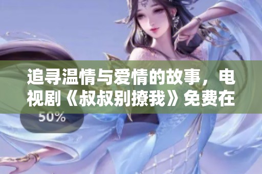 追寻温情与爱情的故事，电视剧《叔叔别撩我》免费在线观看指南