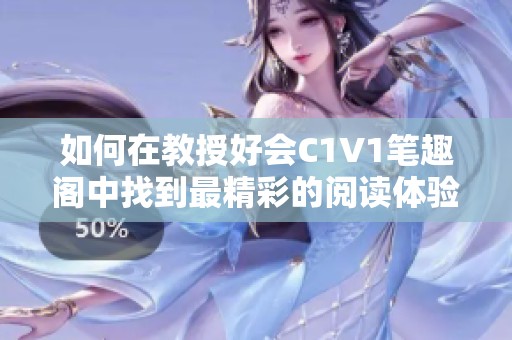 如何在教授好会C1V1笔趣阁中找到最精彩的阅读体验