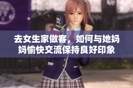去女生家做客，如何与她妈妈愉快交流保持良好印象