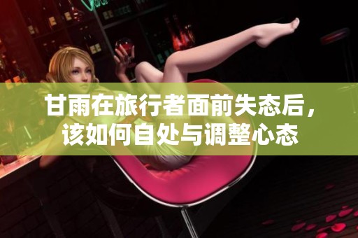 甘雨在旅行者面前失态后，该如何自处与调整心态