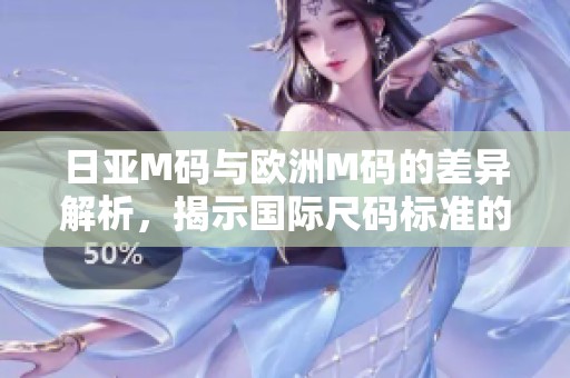 日亚M码与欧洲M码的差异解析，揭示国际尺码标准的不同之处