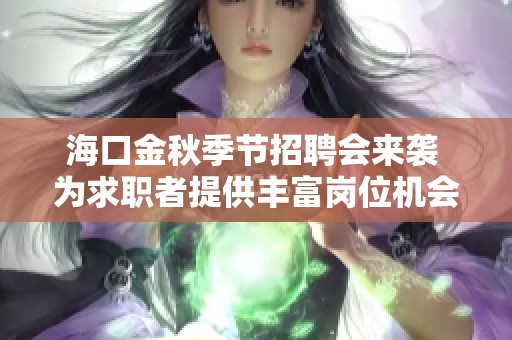 海口金秋季节招聘会来袭 为求职者提供丰富岗位机会与就业服务