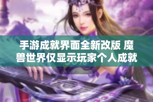手游成就界面全新改版 魔兽世界仅显示玩家个人成就受限带来的挑战与乐趣