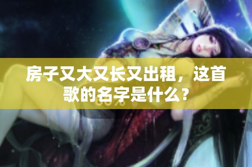 房子又大又长又出租，这首歌的名字是什么？