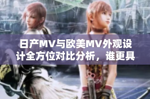 日产MV与欧美MV外观设计全方位对比分析，谁更具吸引力