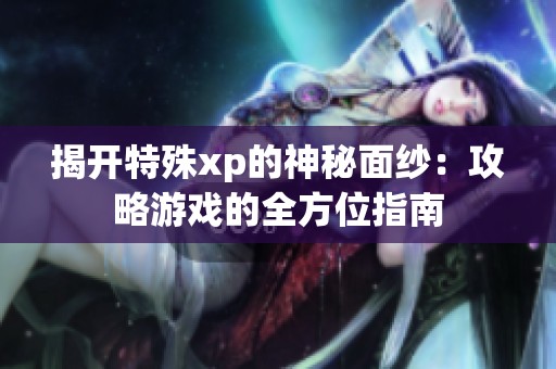 揭开特殊xp的神秘面纱：攻略游戏的全方位指南
