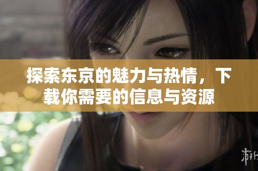 探索东京的魅力与热情，下载你需要的信息与资源