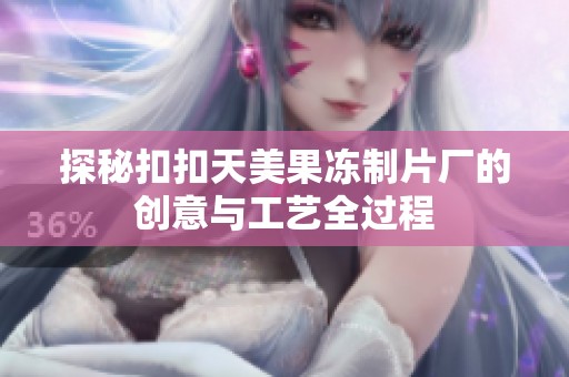 探秘扣扣天美果冻制片厂的创意与工艺全过程