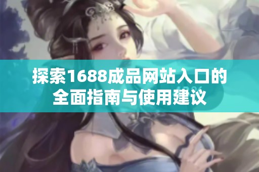 探索1688成品网站入口的全面指南与使用建议