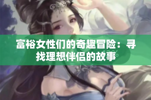 富裕女性们的奇趣冒险：寻找理想伴侣的故事