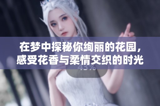 在梦中探秘你绚丽的花园，感受花香与柔情交织的时光