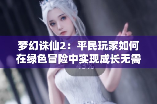 梦幻诛仙2：平民玩家如何在绿色冒险中实现成长无需高额消费的攻略与心得