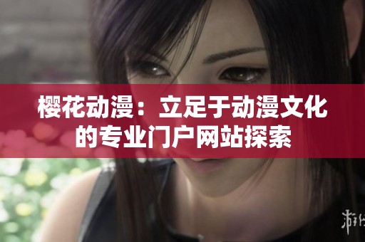 樱花动漫：立足于动漫文化的专业门户网站探索