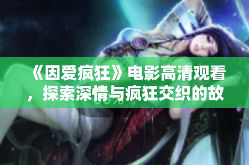 《因爱疯狂》电影高清观看，探索深情与疯狂交织的故事