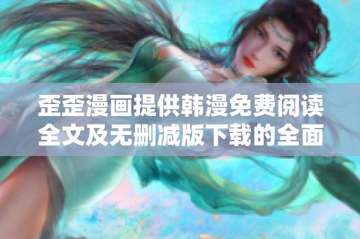 歪歪漫画提供韩漫免费阅读全文及无删减版下载的全面指南