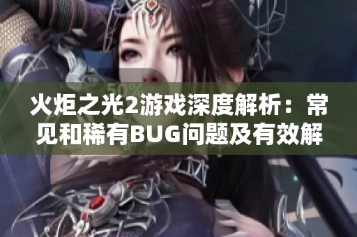 火炬之光2游戏深度解析：常见和稀有BUG问题及有效解决方案全览