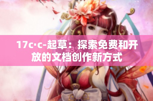 17c·c-起草：探索免费和开放的文档创作新方式