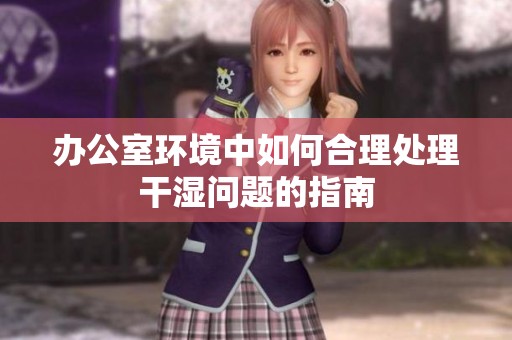 办公室环境中如何合理处理干湿问题的指南