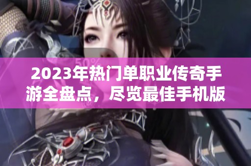 2023年热门单职业传奇手游全盘点，尽览最佳手机版传奇游戏推荐与特色解析