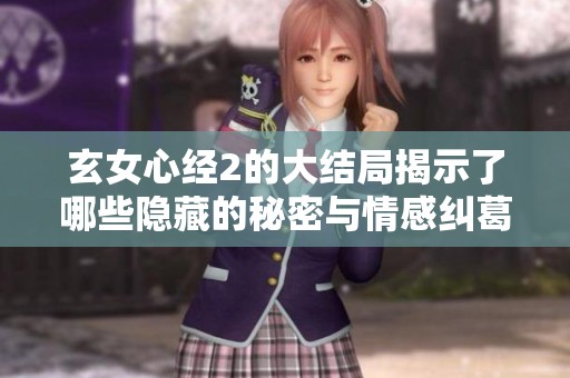 玄女心经2的大结局揭示了哪些隐藏的秘密与情感纠葛
