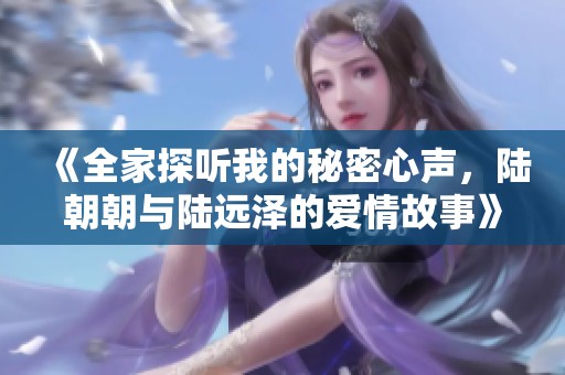 《全家探听我的秘密心声，陆朝朝与陆远泽的爱情故事》