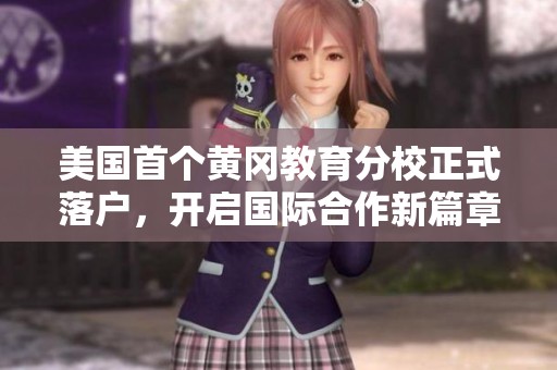 美国首个黄冈教育分校正式落户，开启国际合作新篇章